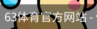 63体育官方网站 - 体育教育(中国)官方安全网站